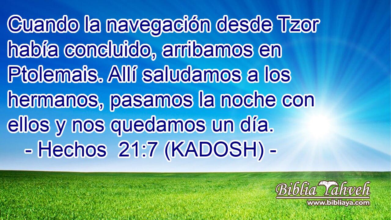  Cuando la navegación desde Tzor había concluido, arribamos en Ptolemais. Allí saludamos a los hermanos, pasamos la noche con ellos y nos quedamos un día. 