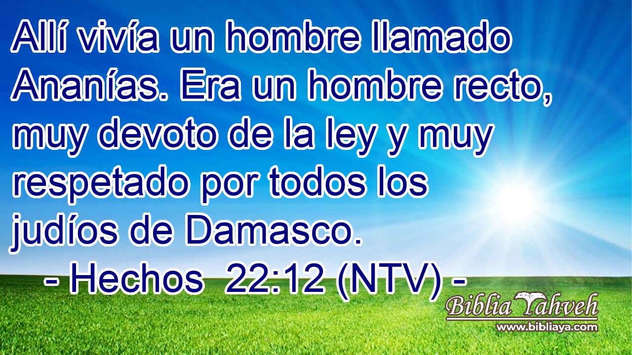 Allí vivía un hombre llamado Ananías. Era un hombre recto, muy devoto de la ley y muy respetado por todos los judíos de Damasco.