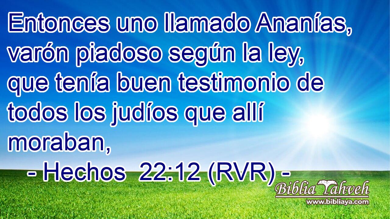 Entonces uno llamado Ananías, varón piadoso según la ley, que tenía buen testimonio de todos los judíos que allí moraban,