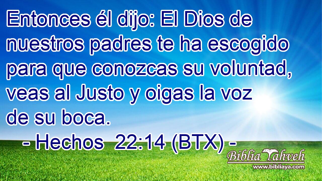 Entonces él dijo: El Dios de nuestros padres te ha escogido para que conozcas su voluntad, veas al Justo y oigas la voz de su boca.