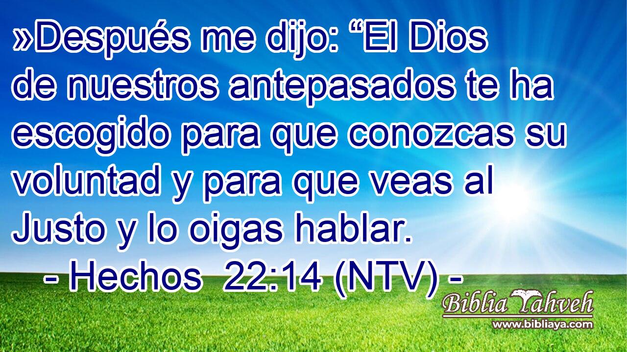 »Después me dijo: “El Dios de nuestros antepasados te ha escogido para que conozcas su voluntad y para que veas al Justo y lo oigas hablar.