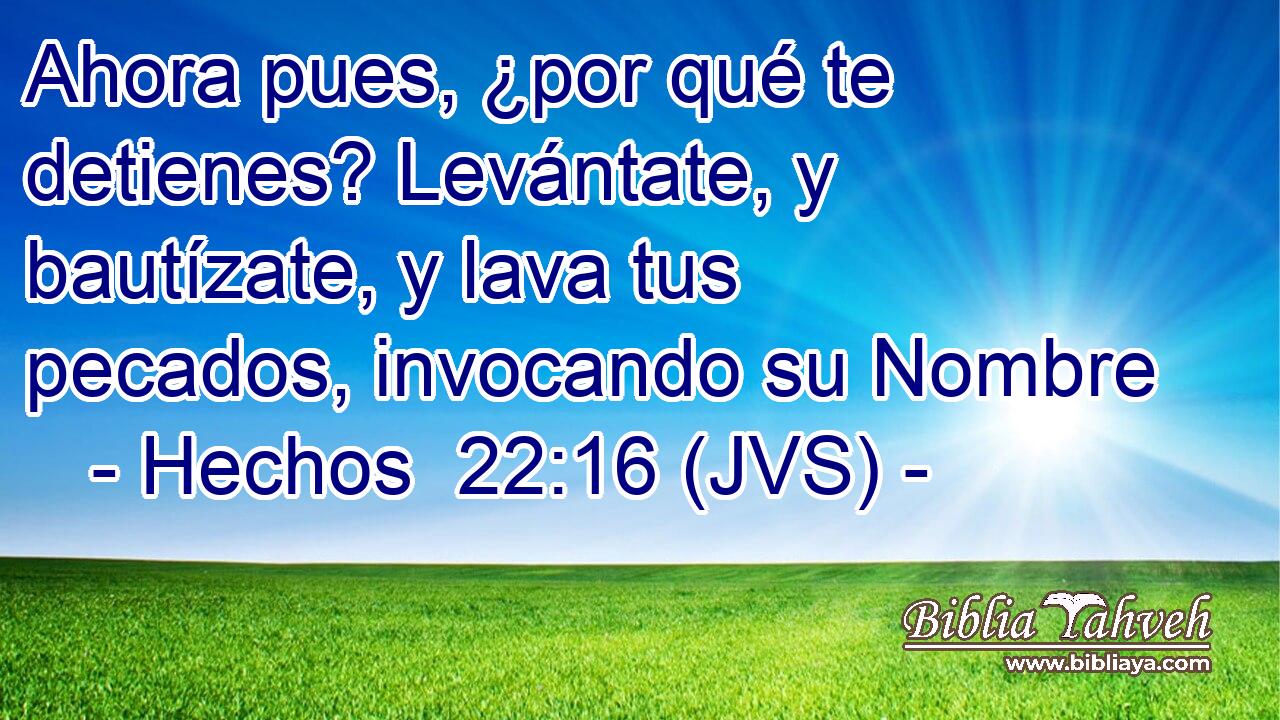 Ahora pues, ¿por qué te detienes? Levántate, y bautízate, y lava tus pecados, invocando su Nombre