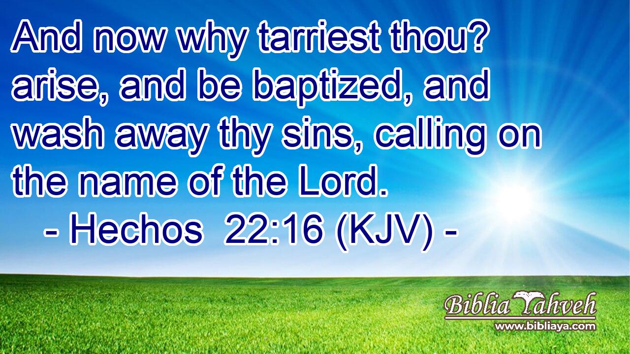And now why tarriest thou? arise, and be baptized, and wash away thy sins, calling on the name of the Lord.