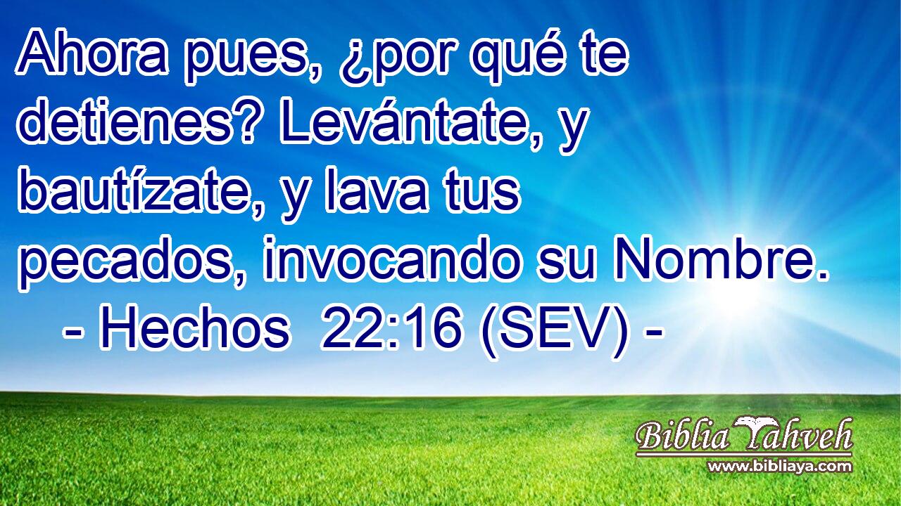 Ahora pues, ¿por qué te detienes? Levántate, y bautízate, y lava tus pecados, invocando su Nombre.