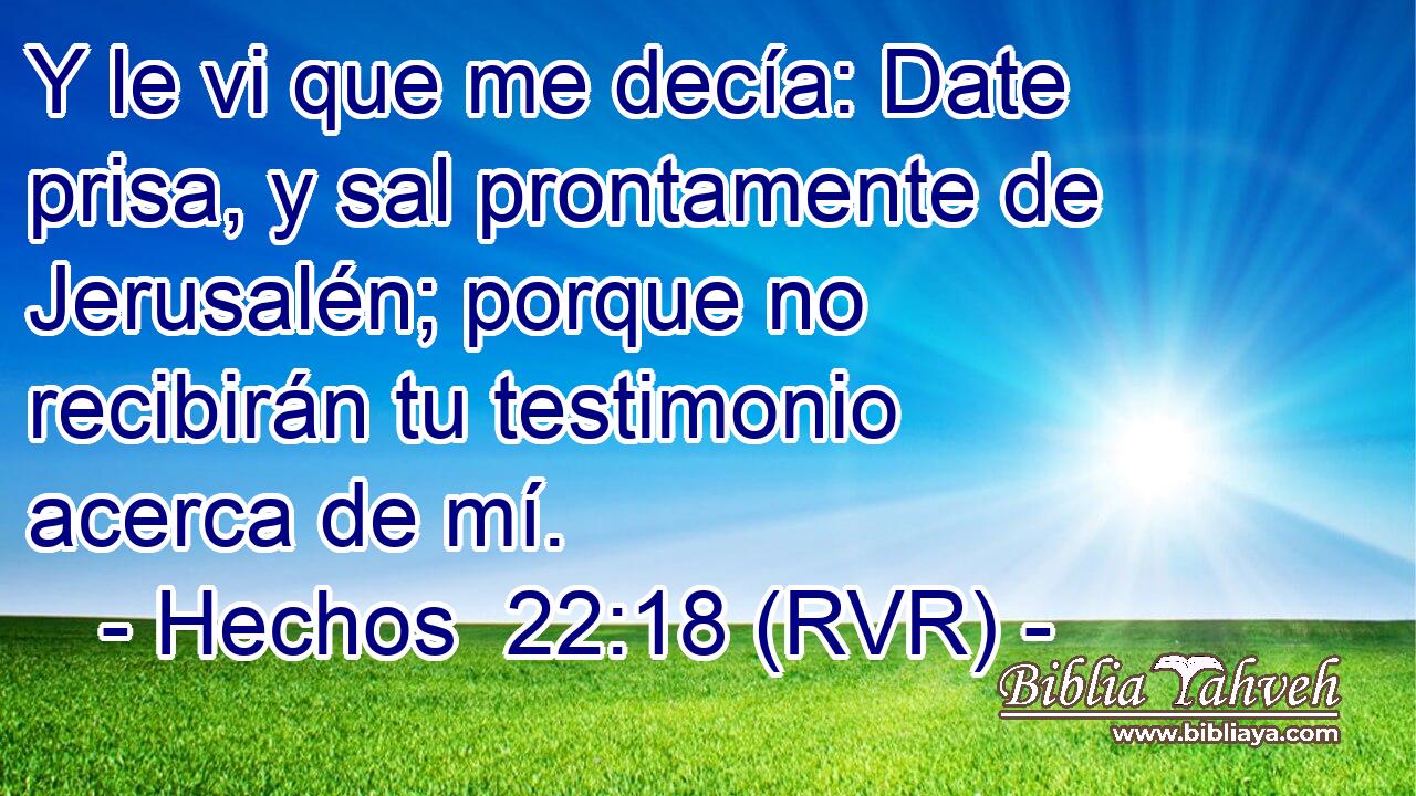Y le vi que me decía: Date prisa, y sal prontamente de Jerusalén; porque no recibirán tu testimonio acerca de mí.