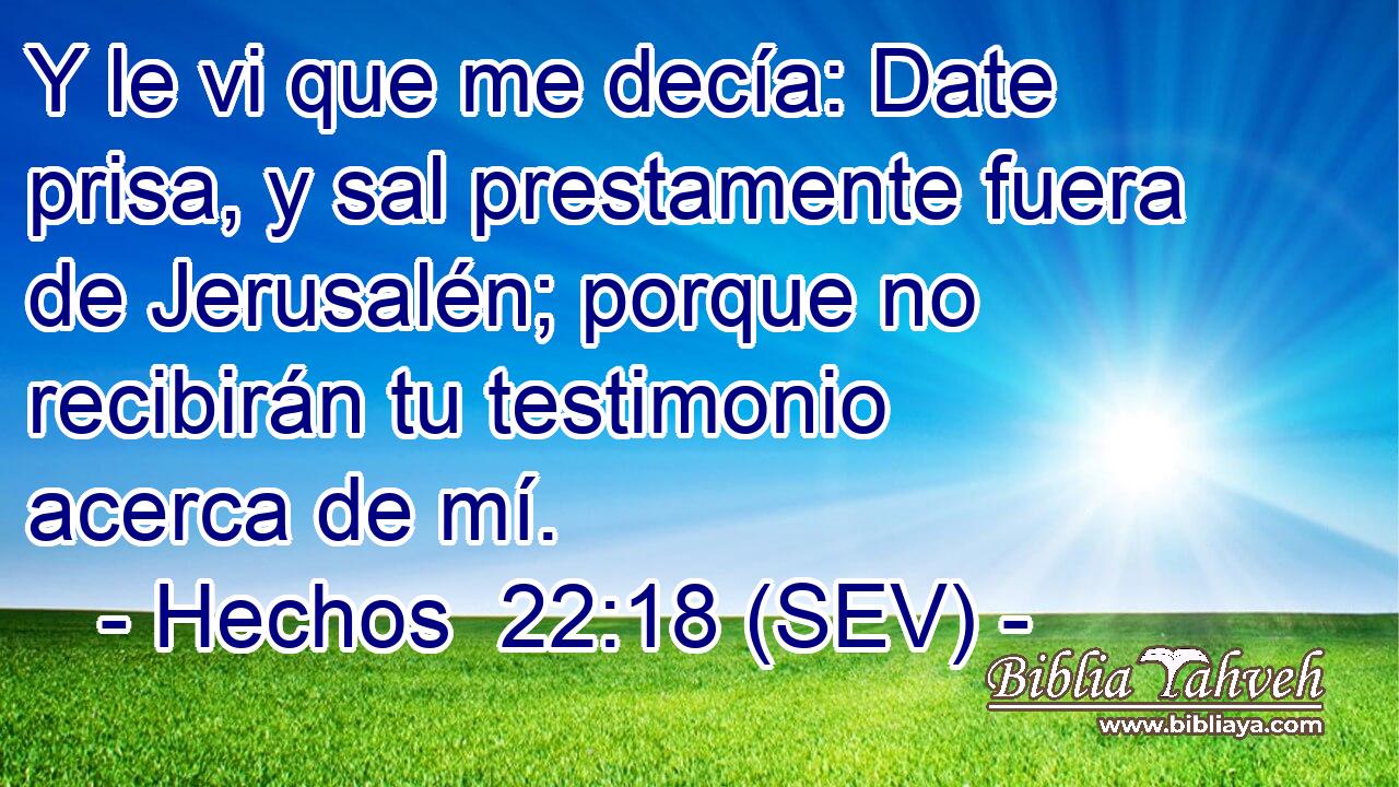 Y le vi que me decía: Date prisa, y sal prestamente fuera de Jerusalén; porque no recibirán tu testimonio acerca de mí.