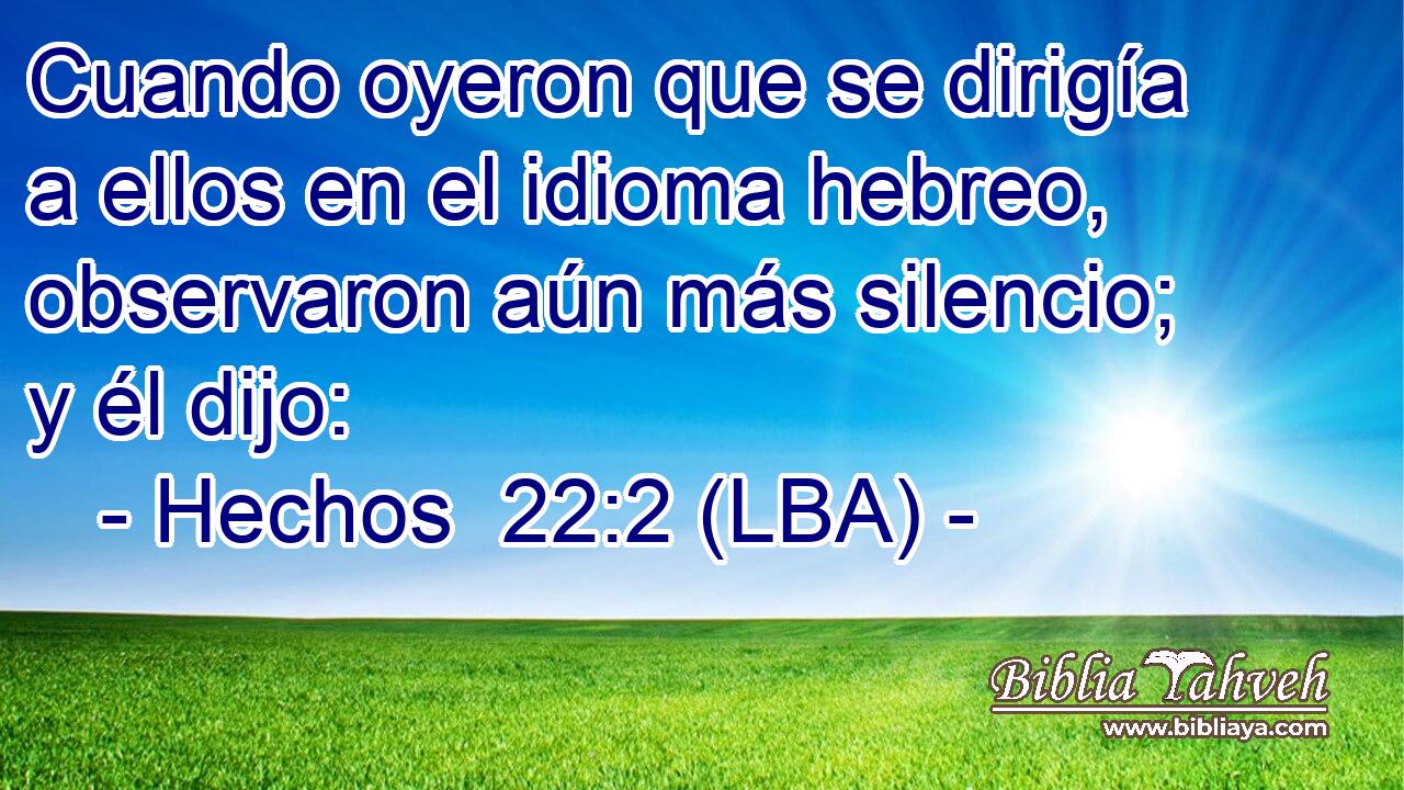 Cuando oyeron que se dirigía a ellos en el idioma hebreo, observaron aún más silencio; y él dijo:
