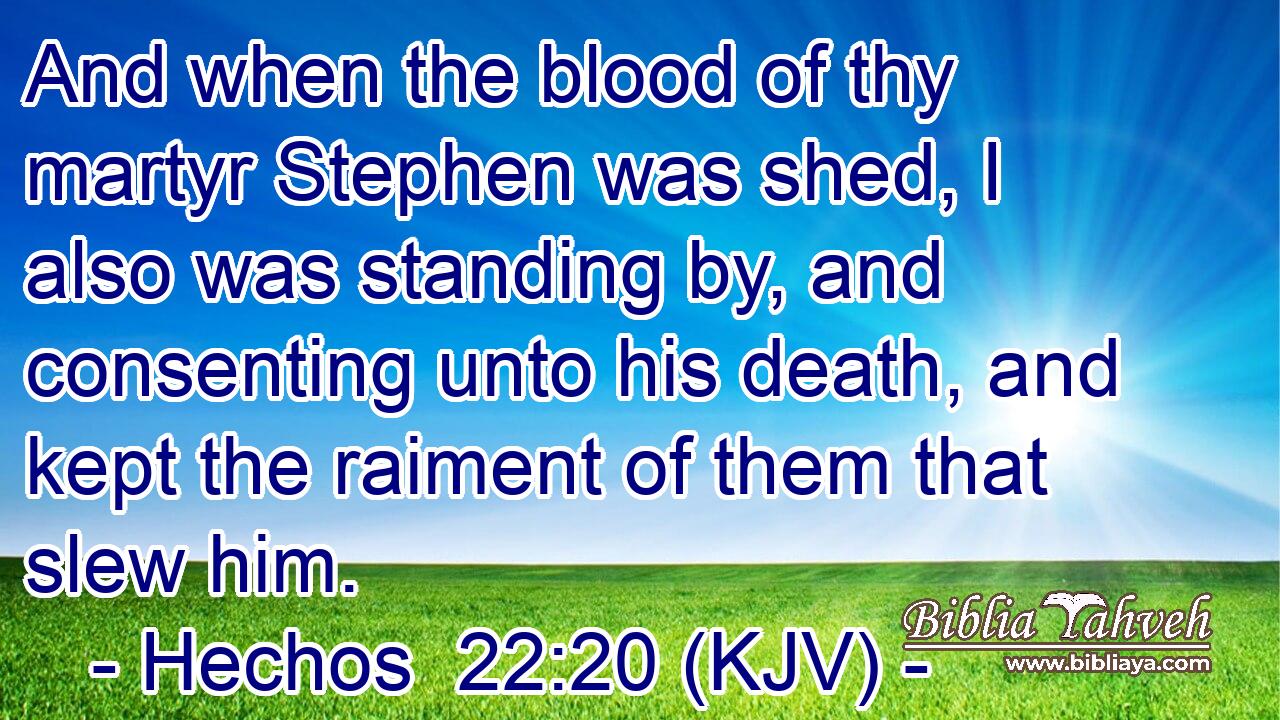 And when the blood of thy martyr Stephen was shed, I also was standing by, and consenting unto his death, and kept the raiment of them that slew him.