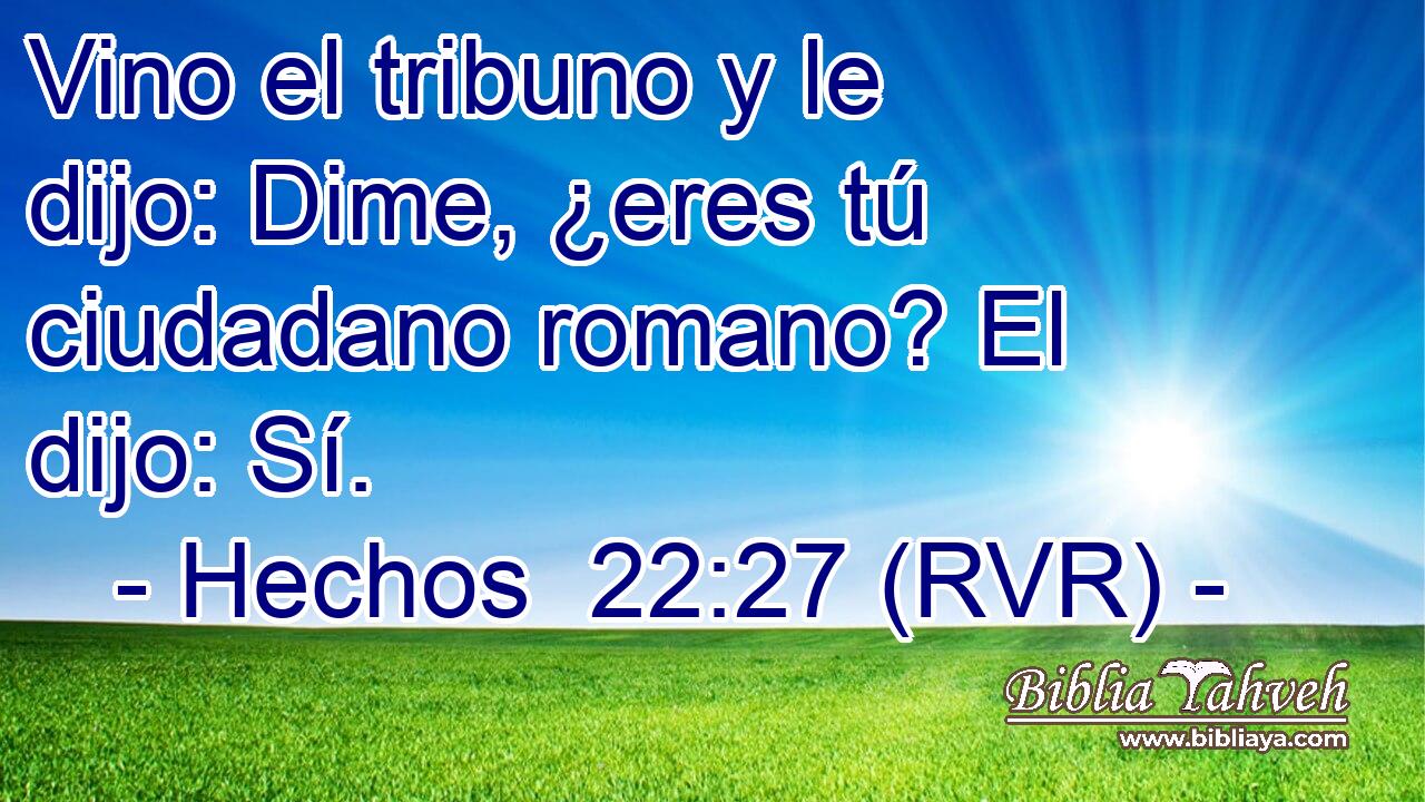 Vino el tribuno y le dijo: Dime, ¿eres tú ciudadano romano? El dijo: Sí.