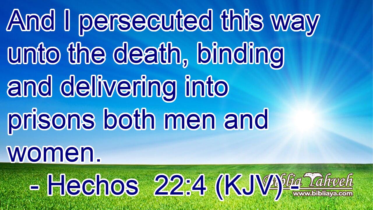 And I persecuted this way unto the death, binding and delivering into prisons both men and women.