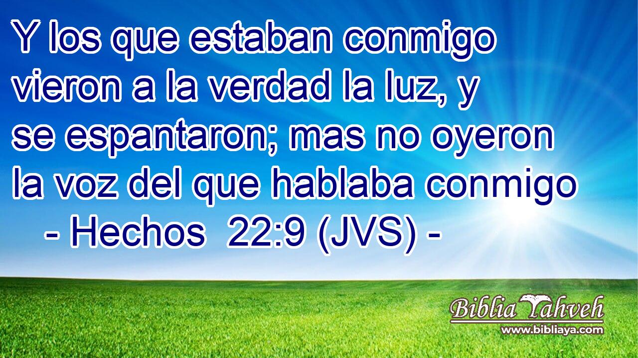 Y los que estaban conmigo vieron a la verdad la luz, y se espantaron; mas no oyeron la voz del que hablaba conmigo