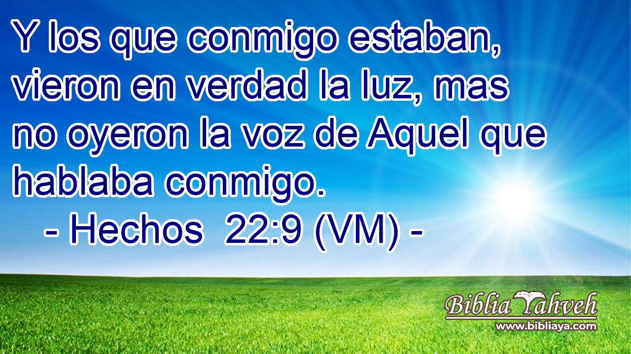  Y los que conmigo estaban, vieron en verdad la luz, mas no oyeron la voz de Aquel que hablaba conmigo. 