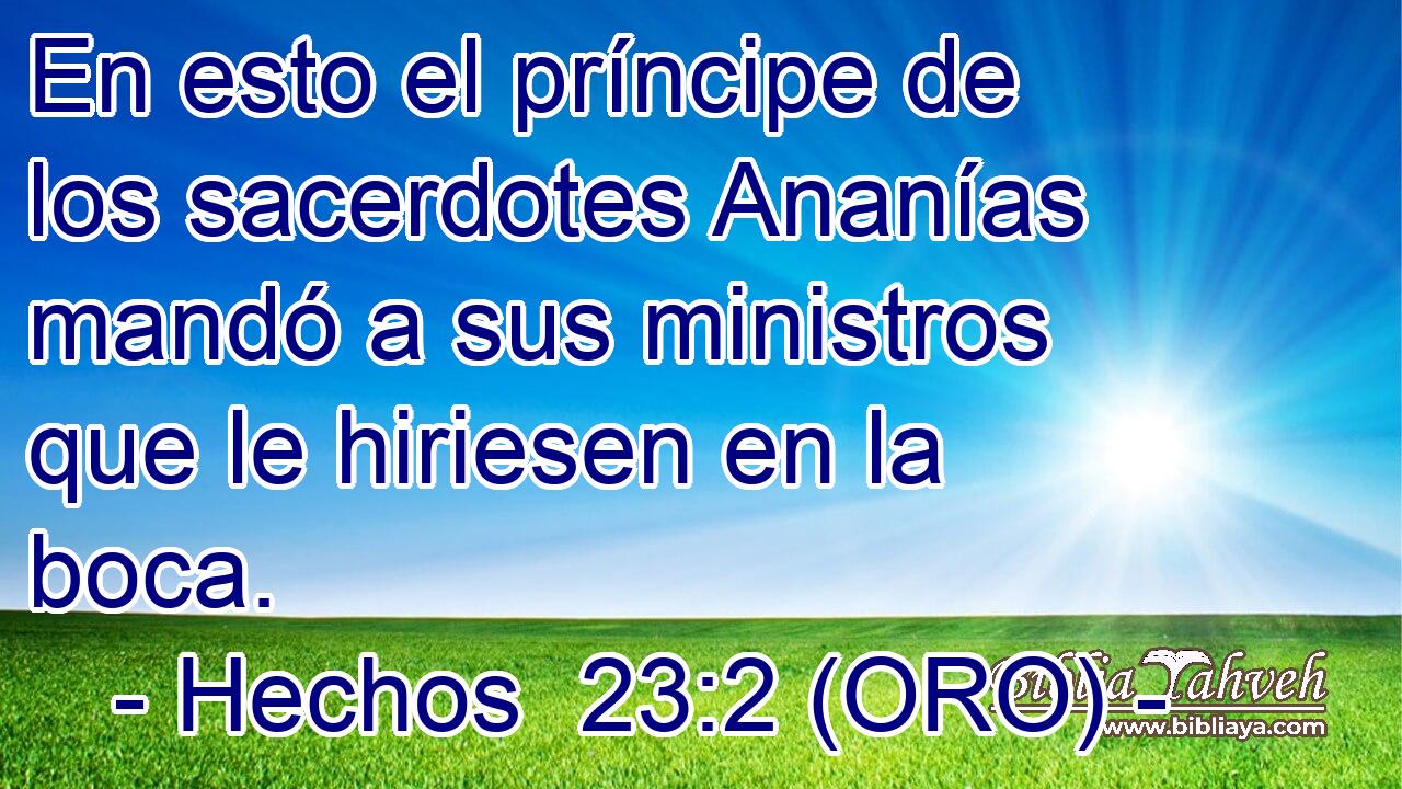  En esto el príncipe de los sacerdotes Ananías mandó a sus ministros que le hiriesen en la boca. 