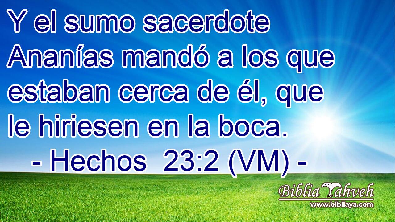  Y el sumo sacerdote Ananías mandó a los que estaban cerca de él, que le hiriesen en la boca. 