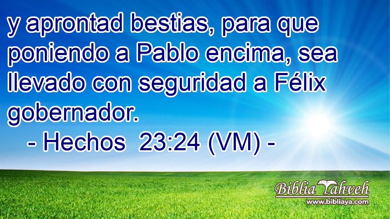  y aprontad bestias, para que poniendo a Pablo encima, sea llevado con seguridad a Félix gobernador. 