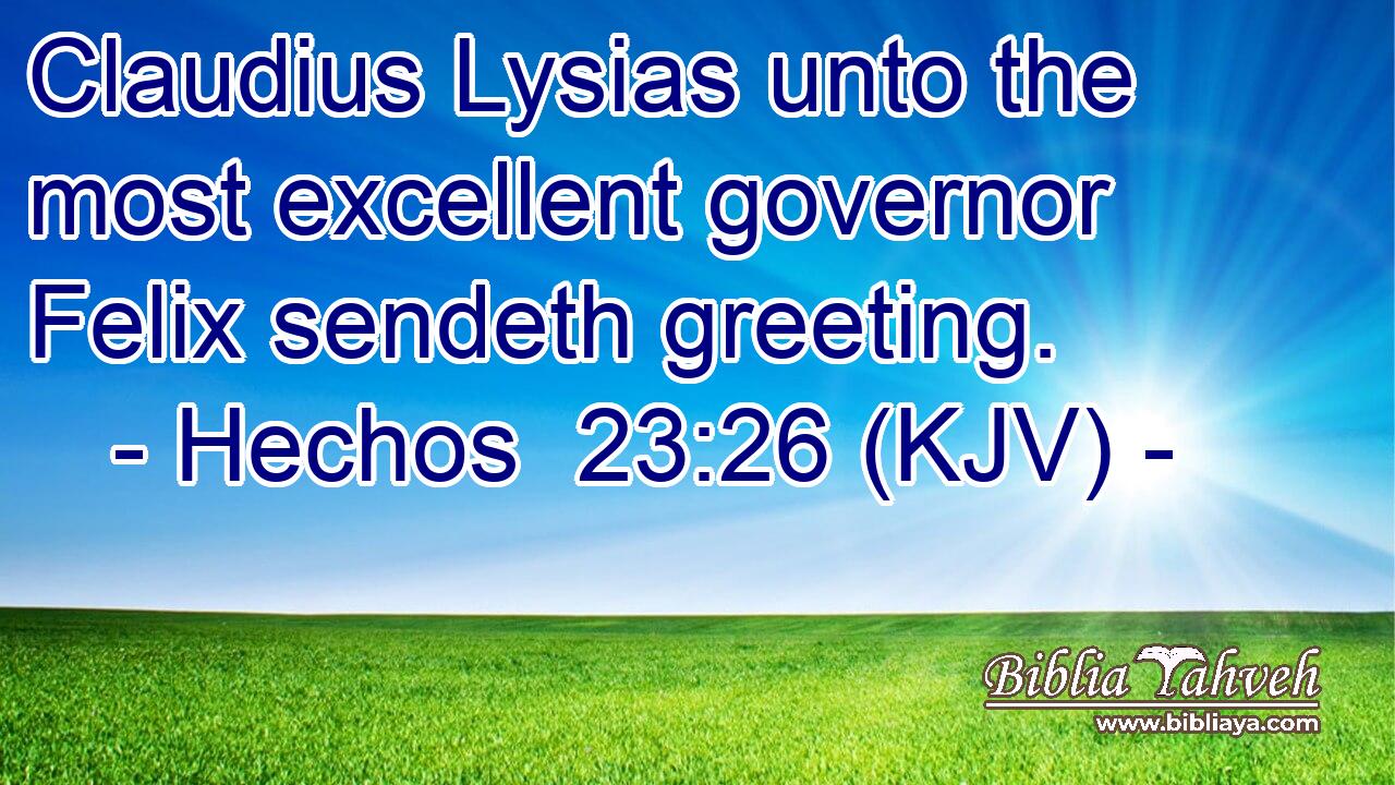 Claudius Lysias unto the most excellent governor Felix sendeth greeting.