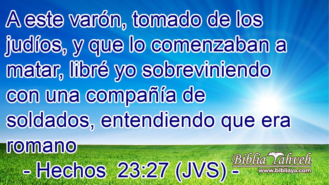 A este varón, tomado de los judíos, y que lo comenzaban a matar, libré yo sobreviniendo con una compañía de soldados, entendiendo que era romano