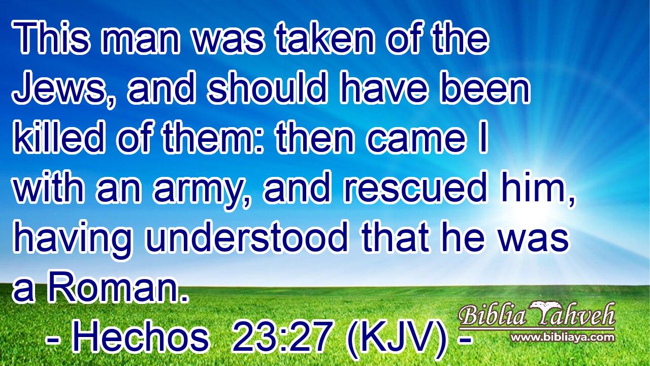 This man was taken of the Jews, and should have been killed of them: then came I with an army, and rescued him, having understood that he was a Roman.