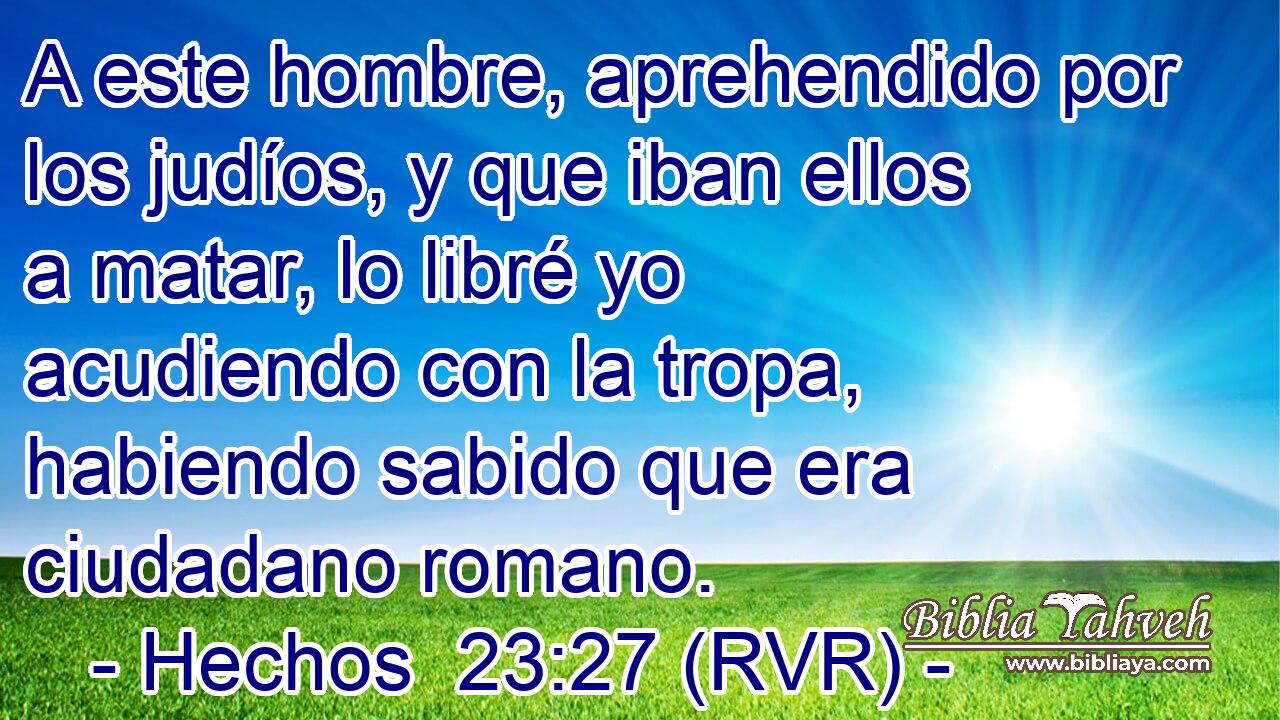 A este hombre, aprehendido por los judíos, y que iban ellos a matar, lo libré yo acudiendo con la tropa, habiendo sabido que era ciudadano romano.