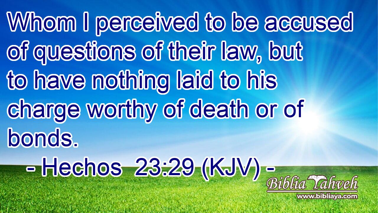 Whom I perceived to be accused of questions of their law, but to have nothing laid to his charge worthy of death or of bonds.