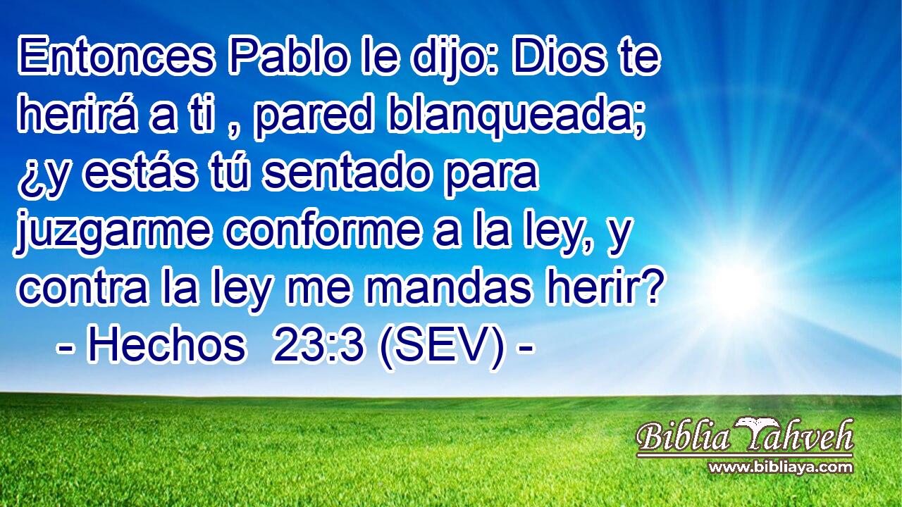 Entonces Pablo le dijo: Dios te herirá a ti , pared blanqueada; ¿y estás tú sentado para juzgarme conforme a la ley, y contra la ley me mandas herir?