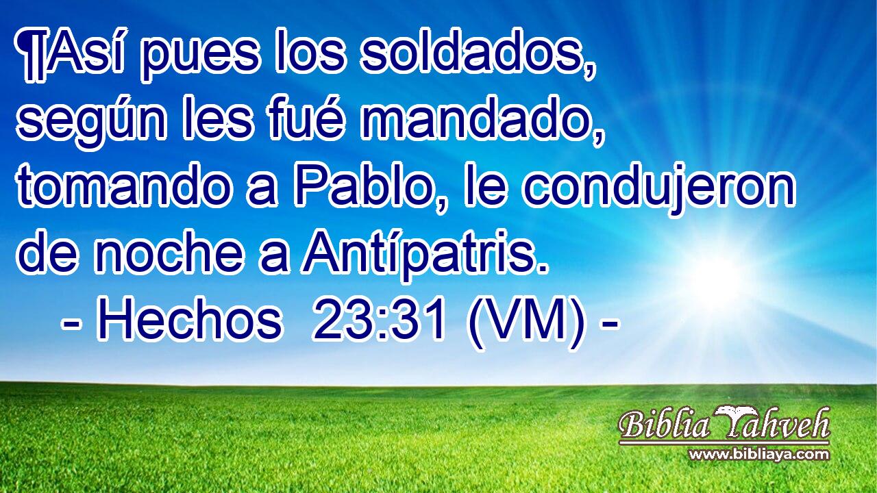  ¶Así pues los soldados, según les fué mandado, tomando a Pablo, le condujeron de noche a Antípatris. 