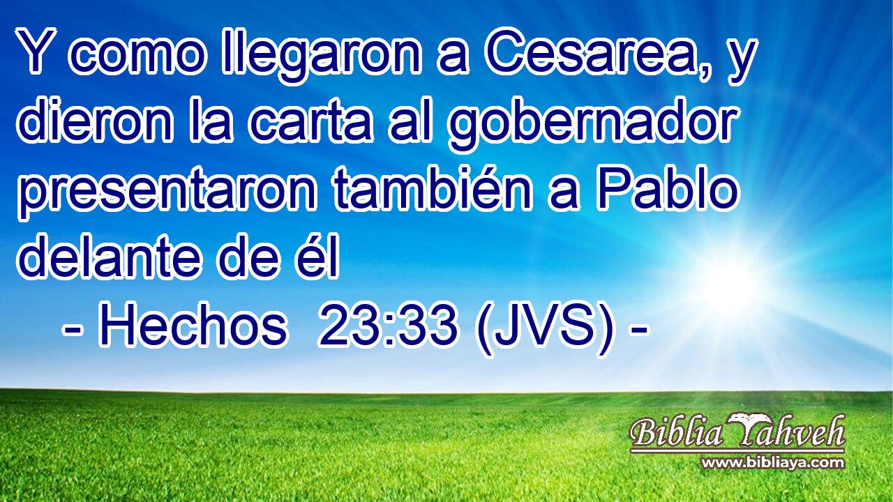 Y como llegaron a Cesarea, y dieron la carta al gobernador presentaron también a Pablo delante de él