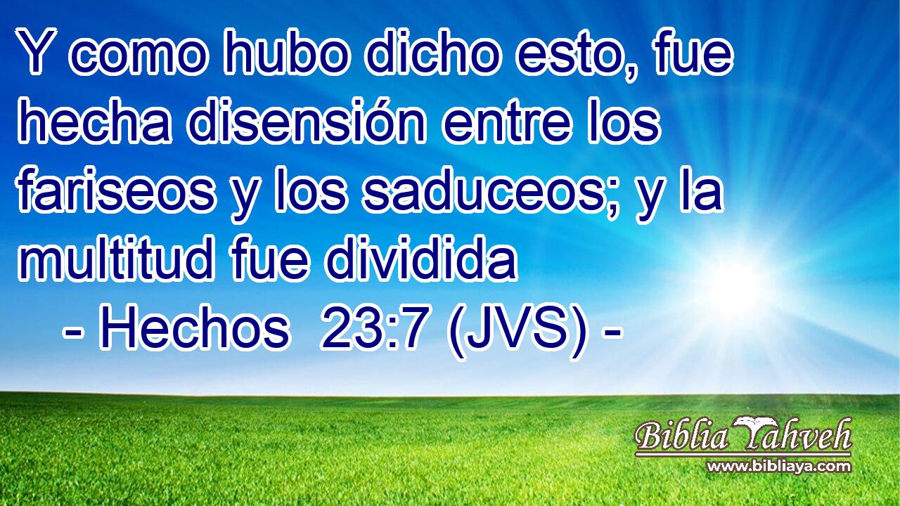 Y como hubo dicho esto, fue hecha disensión entre los fariseos y los saduceos; y la multitud fue dividida