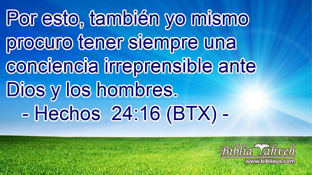 Por esto, también yo mismo procuro tener siempre una conciencia irreprensible ante Dios y los hombres.