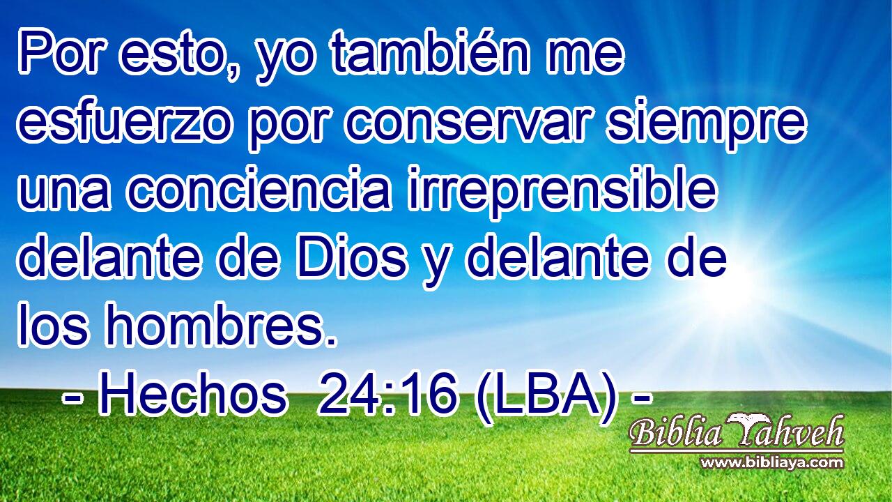 Por esto, yo también me esfuerzo por conservar siempre una conciencia irreprensible delante de Dios y delante de los hombres.