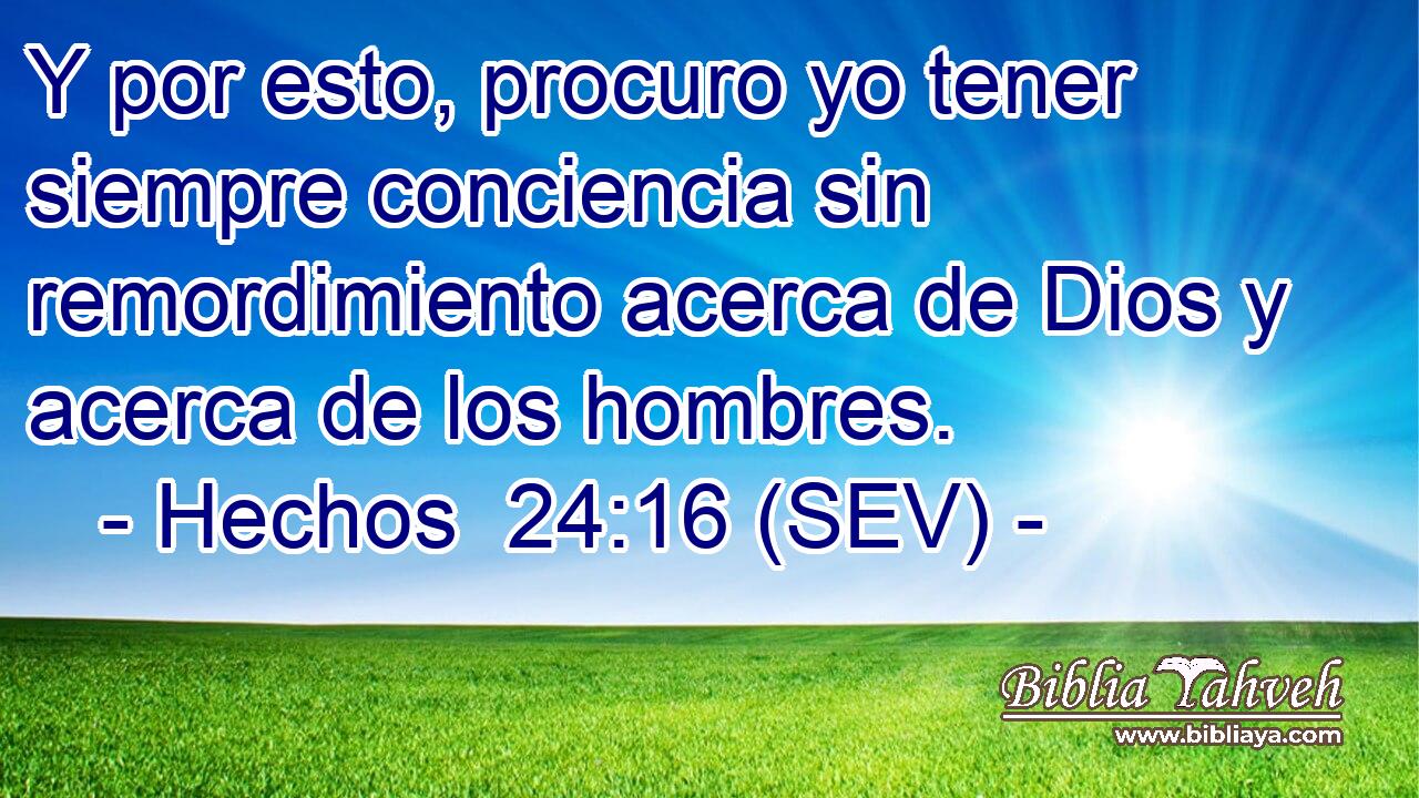 Y por esto, procuro yo tener siempre conciencia sin remordimiento acerca de Dios y acerca de los hombres.