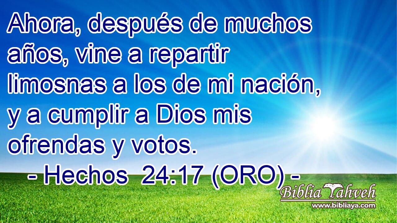  Ahora, después de muchos años, vine a repartir limosnas a los de mi nación, y a cumplir a Dios mis ofrendas y votos. 