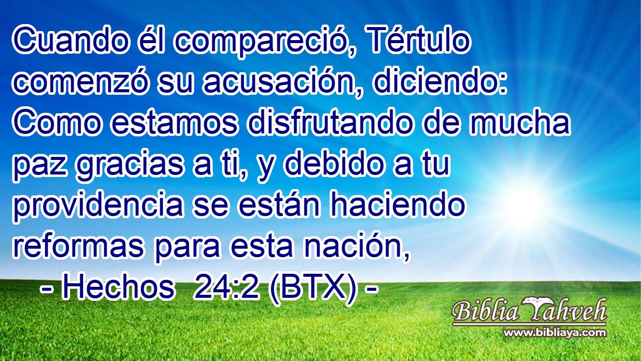 Cuando él compareció, Tértulo comenzó su acusación, diciendo: Como estamos disfrutando de mucha paz gracias a ti, y debido a tu providencia se están haciendo reformas para esta nación,