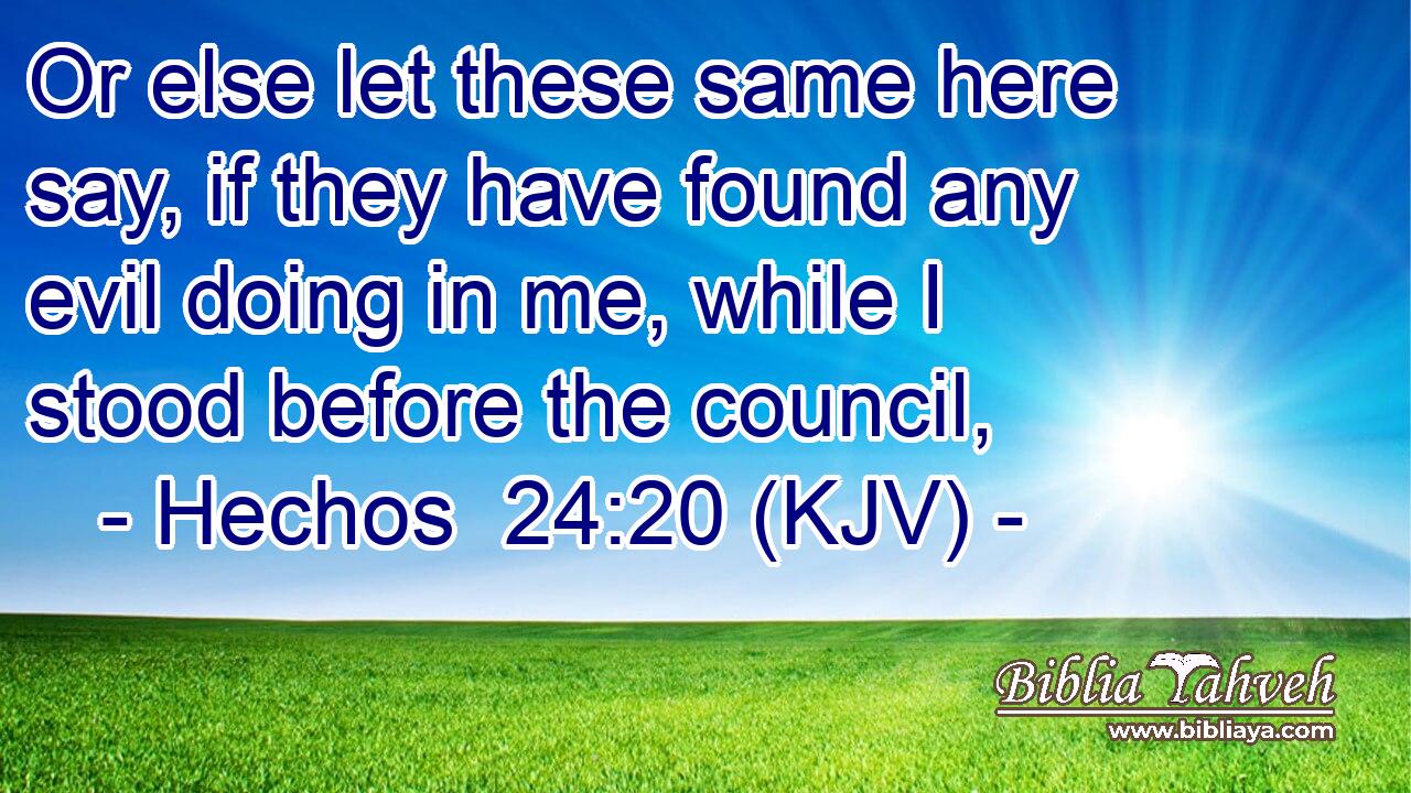 Or else let these same here say, if they have found any evil doing in me, while I stood before the council,