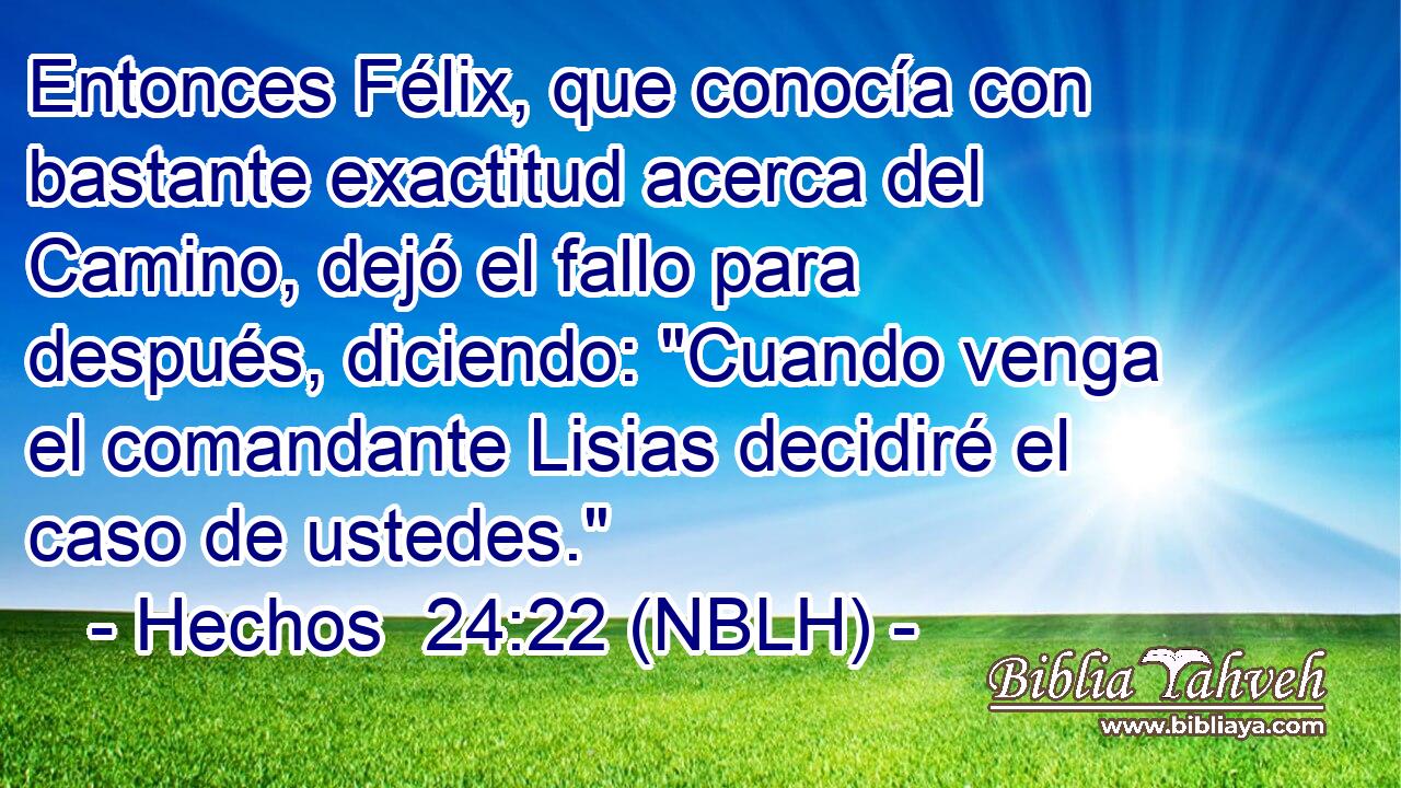  Entonces Félix, que conocía con bastante exactitud acerca del Camino, dejó el fallo para después, diciendo: 