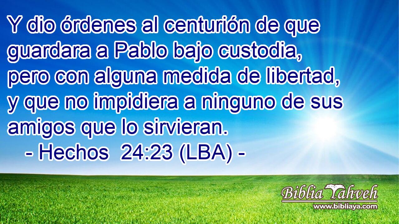 Y dio órdenes al centurión de que guardara a Pablo bajo custodia, pero con alguna medida de libertad, y que no impidiera a ninguno de sus amigos que lo sirvieran.
