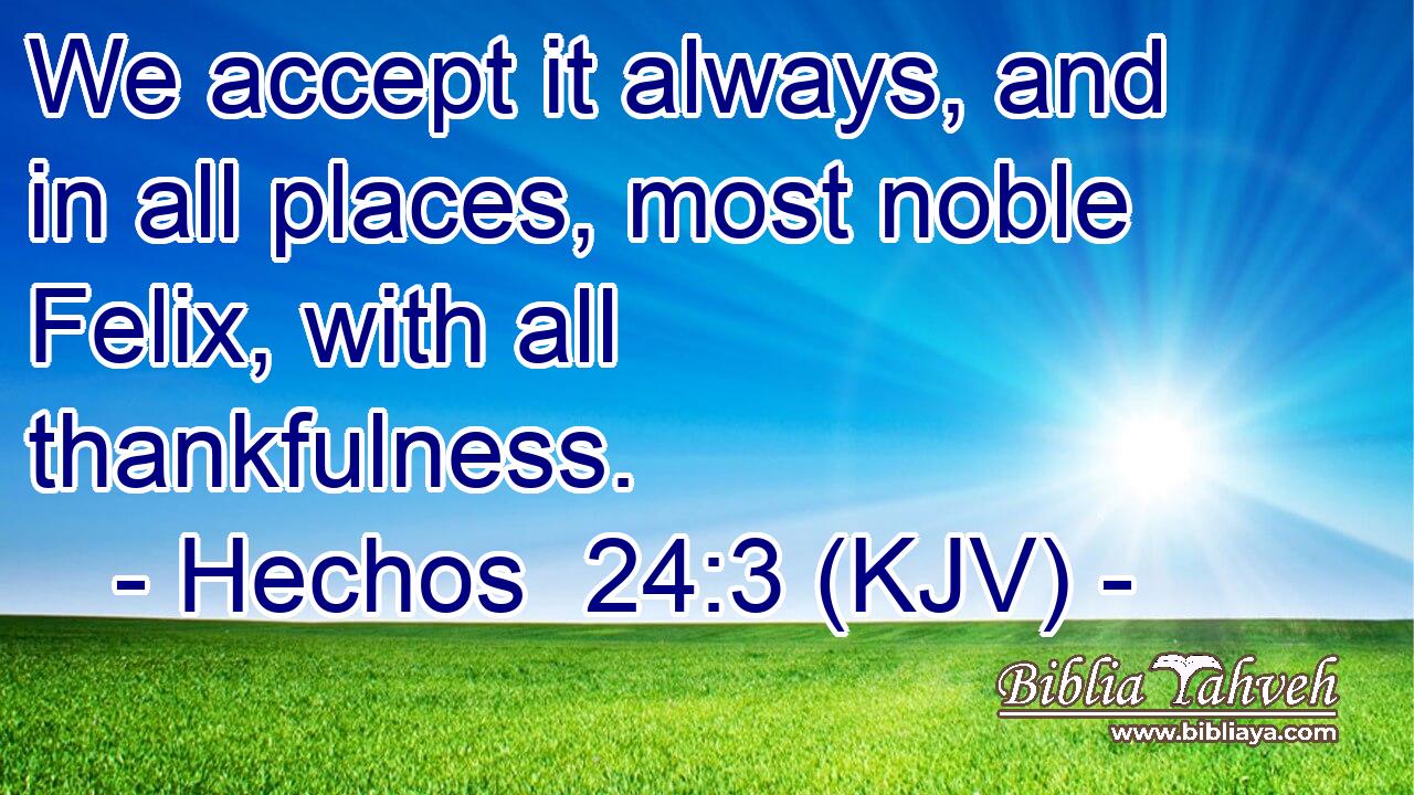 We accept it always, and in all places, most noble Felix, with all thankfulness.