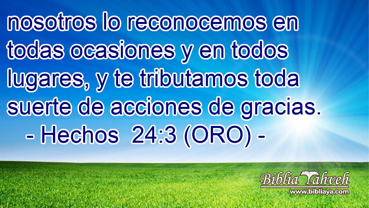 nosotros lo reconocemos en todas ocasiones y en todos lugares, y te tributamos toda suerte de acciones de gracias. 