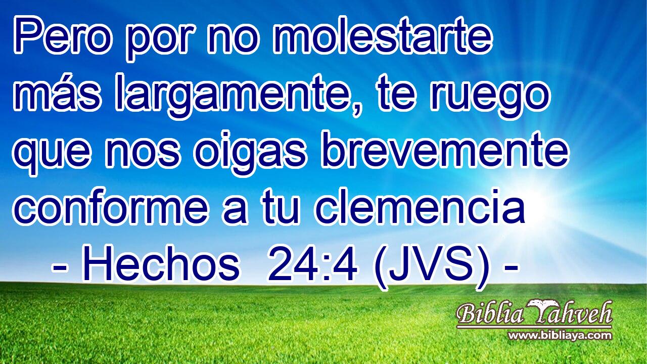Pero por no molestarte más largamente, te ruego que nos oigas brevemente conforme a tu clemencia