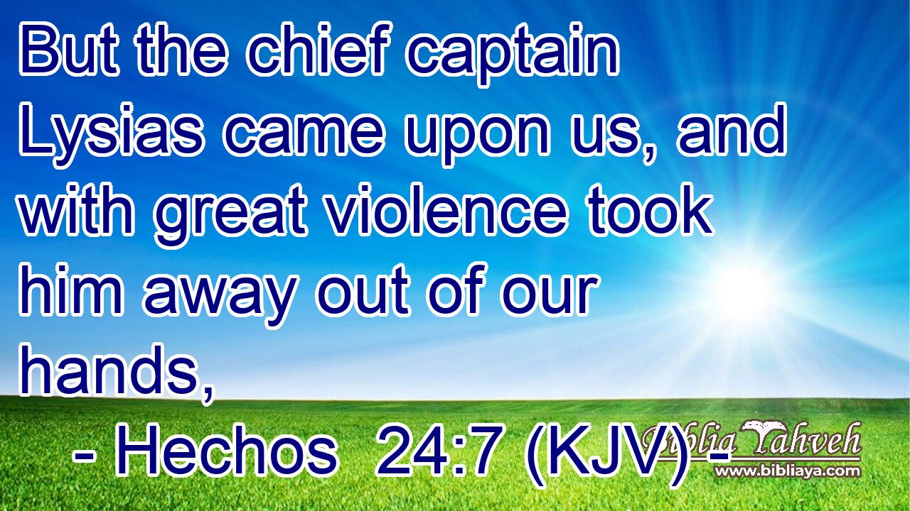But the chief captain Lysias came upon us, and with great violence took him away out of our hands,