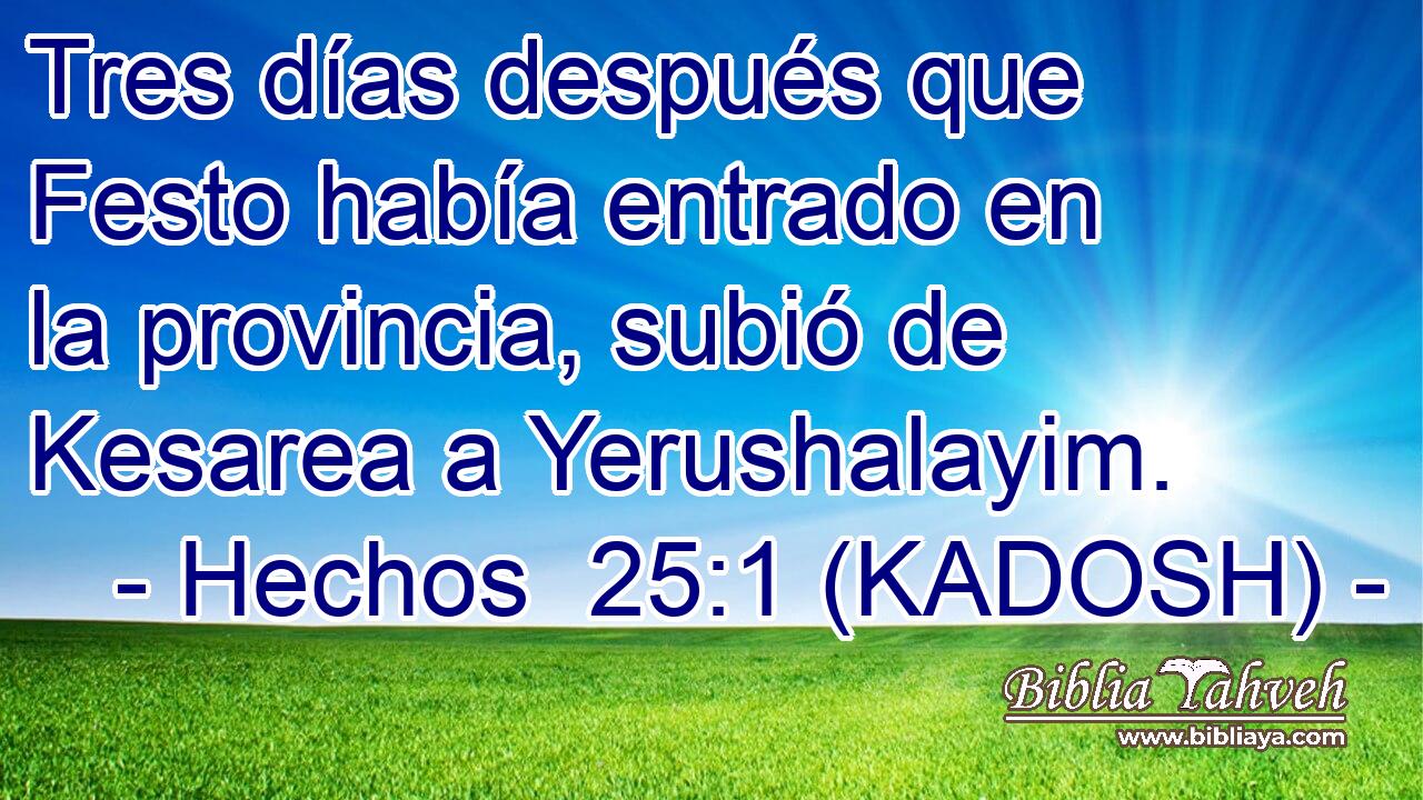  Tres días después que Festo había entrado en la provincia, subió de Kesarea a Yerushalayim. 