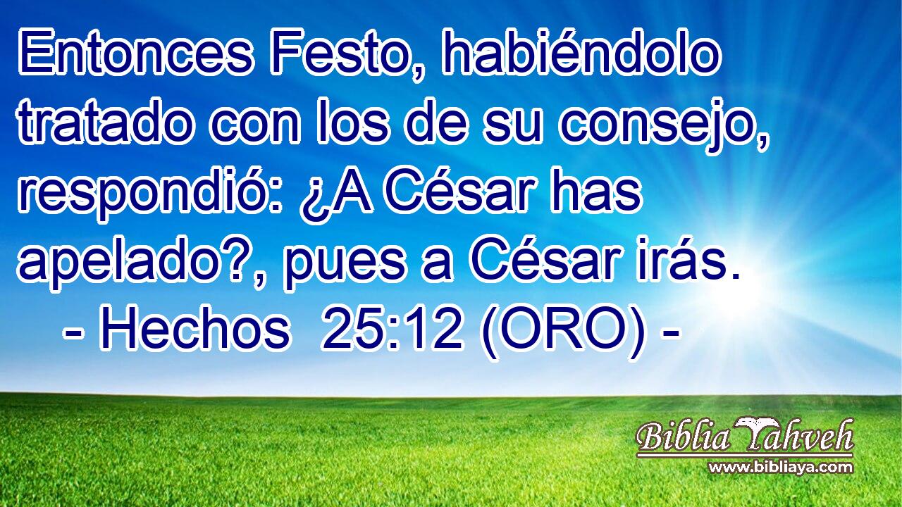  Entonces Festo, habiéndolo tratado con los de su consejo, respondió: ¿A César has apelado?, pues a César irás. 