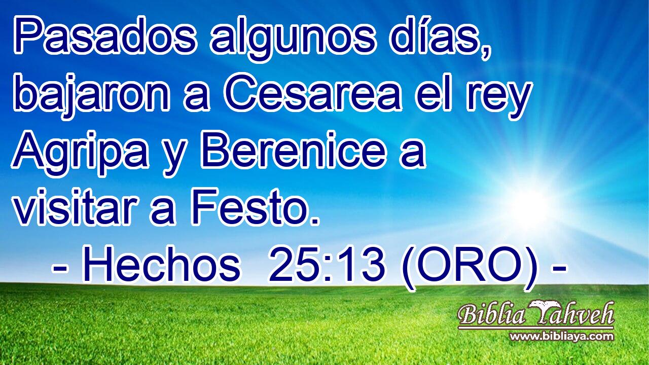 Pasados algunos días, bajaron a Cesarea el rey Agripa y Berenice a visitar a Festo. 