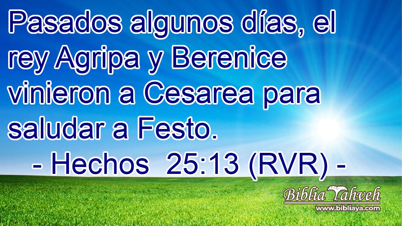 Pasados algunos días, el rey Agripa y Berenice vinieron a Cesarea para saludar a Festo.