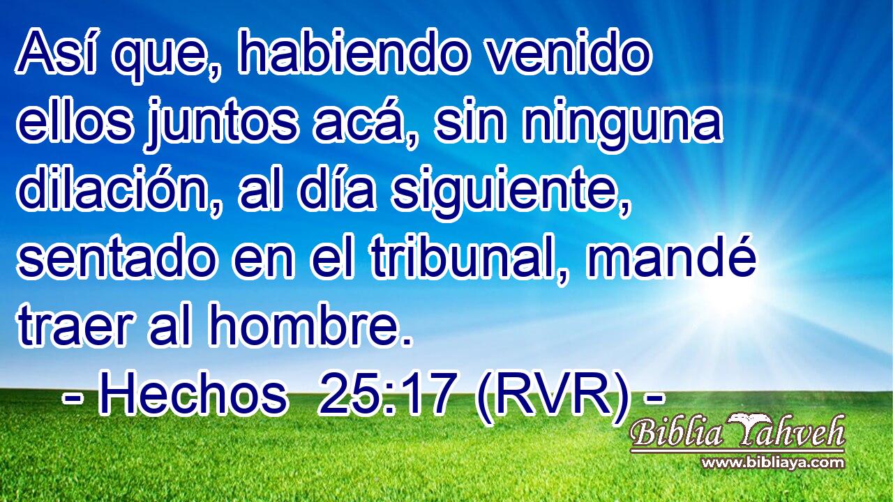 Así que, habiendo venido ellos juntos acá, sin ninguna dilación, al día siguiente, sentado en el tribunal, mandé traer al hombre.