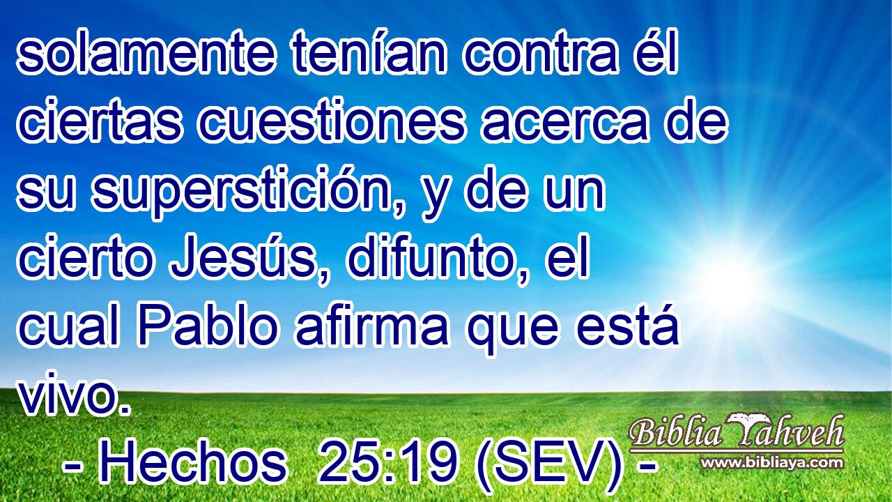 solamente tenían contra él ciertas cuestiones acerca de su superstición, y de un cierto Jesús, difunto, el cual Pablo afirma que está vivo.