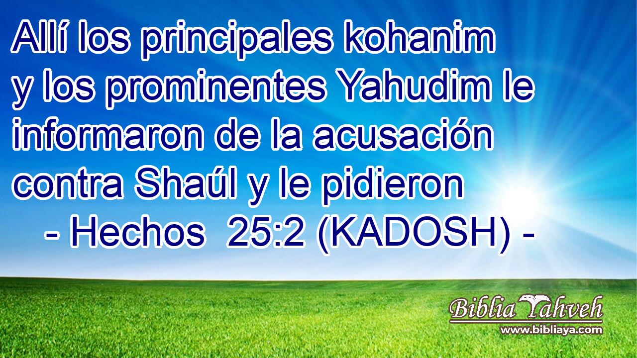  Allí los principales kohanim y los prominentes Yahudim le informaron de la acusación contra Shaúl y le pidieron 