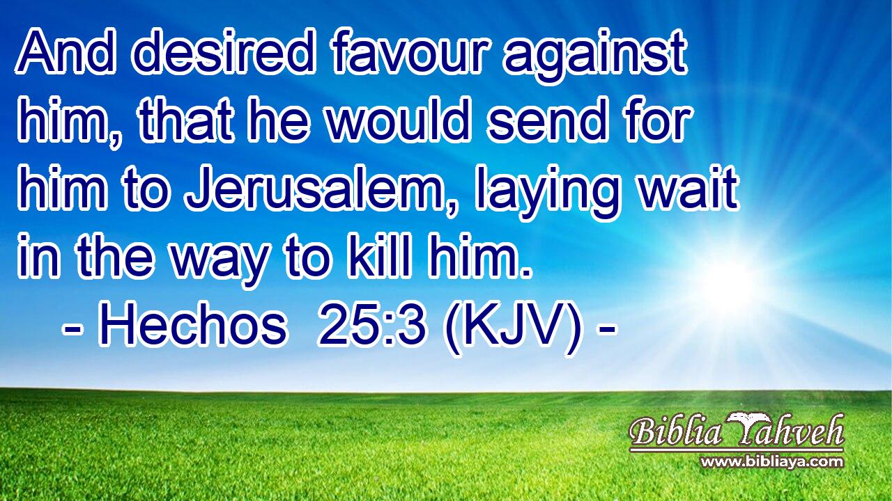 And desired favour against him, that he would send for him to Jerusalem, laying wait in the way to kill him.