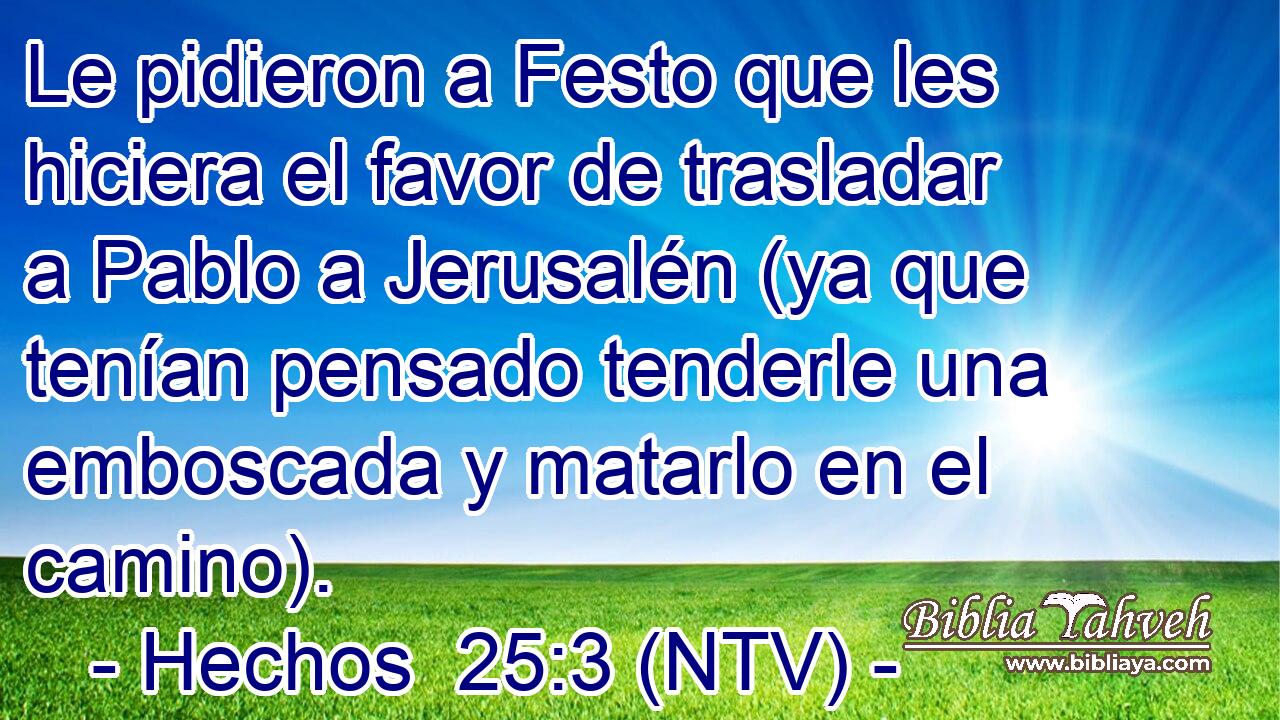 Le pidieron a Festo que les hiciera el favor de trasladar a Pablo a Jerusalén (ya que tenían pensado tenderle una emboscada y matarlo en el camino).