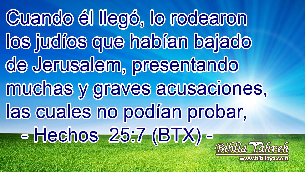 Cuando él llegó, lo rodearon los judíos que habían bajado de Jerusalem, presentando muchas y graves acusaciones, las cuales no podían probar,